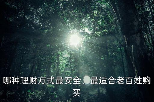 哪種理財(cái)方式最安全、最適合老百姓購(gòu)買(mǎi)
