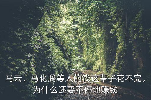 馬云，馬化騰等人的錢這輩子花不完，為什么還要不停地賺錢