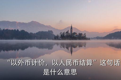 “以外幣計(jì)價(jià)，以人民幣結(jié)算”這句話是什么意思