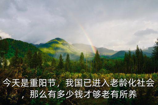 今天是重陽(yáng)節(jié)，我國(guó)已進(jìn)入老齡化社會(huì)，那么有多少錢才夠老有所養(yǎng)