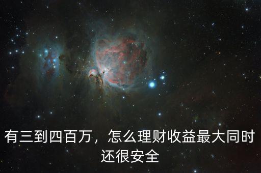 有三到四百萬，怎么理財收益最大同時還很安全