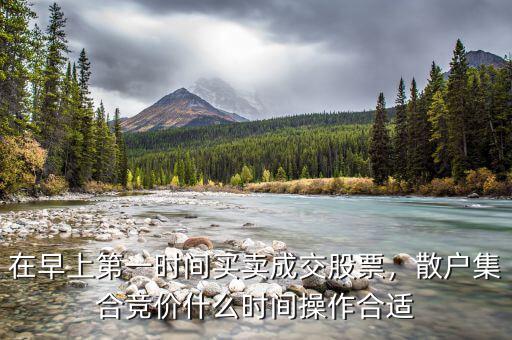 在早上第一時(shí)間買賣成交股票，散戶集合競(jìng)價(jià)什么時(shí)間操作合適