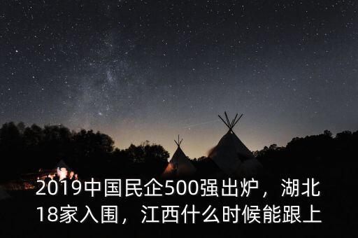 2019中國民企500強(qiáng)出爐，湖北18家入圍，江西什么時(shí)候能跟上