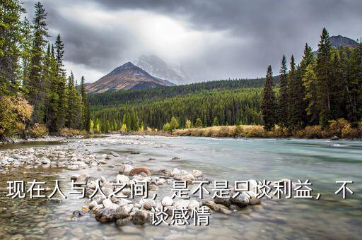 現(xiàn)在人與人之間，是不是只談利益，不談感情