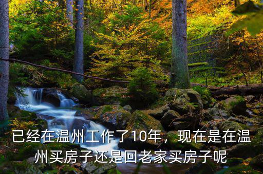 已經(jīng)在溫州工作了10年，現(xiàn)在是在溫州買房子還是回老家買房子呢