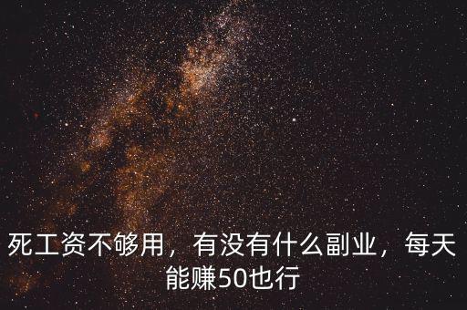 死工資不夠用，有沒有什么副業(yè)，每天能賺50也行
