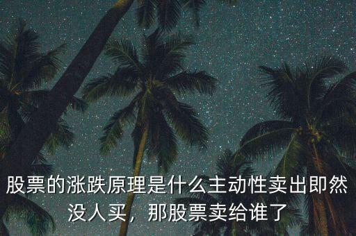 股票的漲跌原理是什么主動(dòng)性賣出即然沒(méi)人買，那股票賣給誰(shuí)了