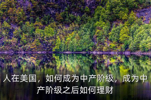 人在美國，如何成為中產(chǎn)階級，成為中產(chǎn)階級之后如何理財