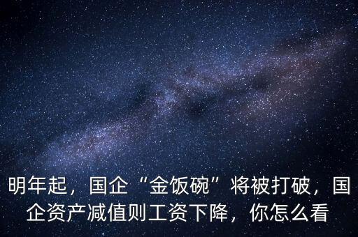 明年起，國企“金飯碗”將被打破，國企資產(chǎn)減值則工資下降，你怎么看