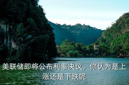 美聯(lián)儲(chǔ)即將公布利率決議，你認(rèn)為是上漲還是下跌呢