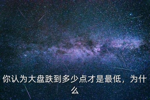 你認(rèn)為大盤跌到多少點才是最低，為什么