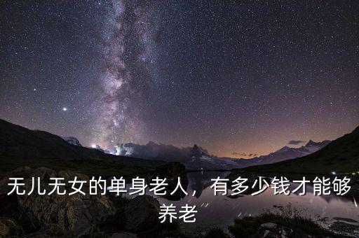 無(wú)兒無(wú)女的單身老人，有多少錢(qián)才能夠養(yǎng)老