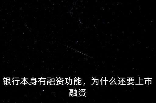 銀行本身有融資功能，為什么還要上市融資