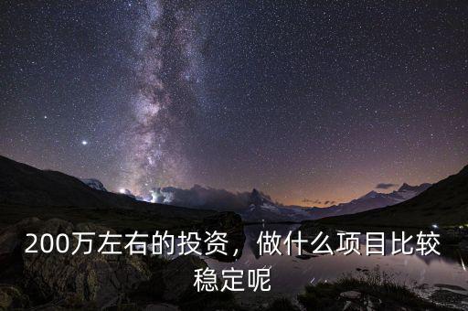 200萬左右的投資，做什么項目比較穩(wěn)定呢