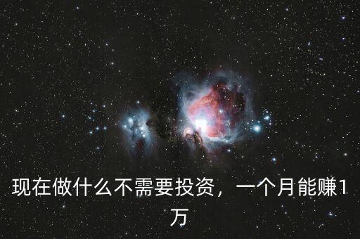 現(xiàn)在做什么不需要投資，一個(gè)月能賺1萬(wàn)
