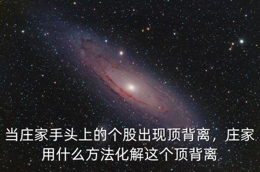 當(dāng)莊家手頭上的個(gè)股出現(xiàn)頂背離，莊家用什么方法化解這個(gè)頂背離