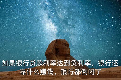 如果銀行貸款利率達(dá)到負(fù)利率，銀行還靠什么賺錢，銀行都倒閉了