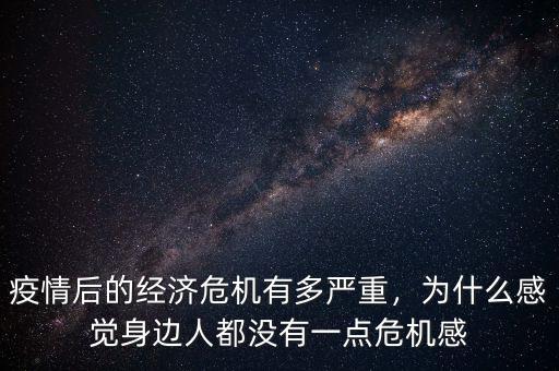 疫情后的經(jīng)濟(jì)危機(jī)有多嚴(yán)重，為什么感覺身邊人都沒有一點(diǎn)危機(jī)感