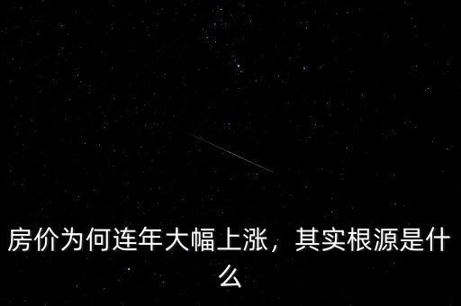 房?jī)r(jià)為何連年大幅上漲，其實(shí)根源是什么