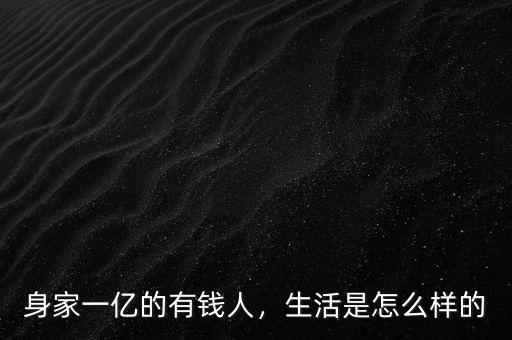 身家一億的有錢人，生活是怎么樣的