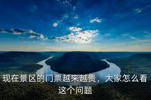 現(xiàn)在景區(qū)的門票越來越貴，大家怎么看這個(gè)問題