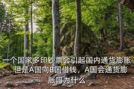 一個(gè)國(guó)家多印鈔票會(huì)引起國(guó)內(nèi)通貨膨脹，但是A國(guó)向B國(guó)借錢，A國(guó)會(huì)通貨膨脹嗎為什么