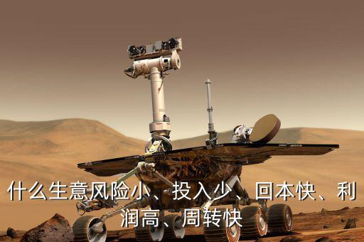什么生意風(fēng)險(xiǎn)小、投入少、回本快、利潤(rùn)高、周轉(zhuǎn)快