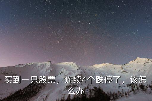 買到一只股票，連續(xù)4個跌停了，該怎么辦