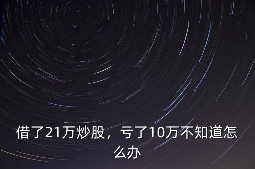 借了21萬(wàn)炒股，虧了10萬(wàn)不知道怎么辦