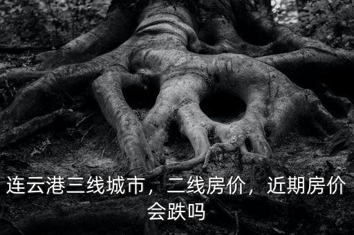 連云港三線城市，二線房價，近期房價會跌嗎
