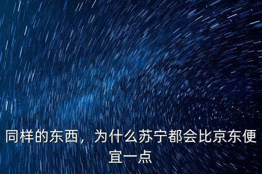 同樣的東西，為什么蘇寧都會(huì)比京東便宜一點(diǎn)