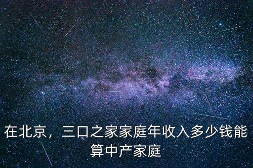在北京，三口之家家庭年收入多少錢能算中產(chǎn)家庭