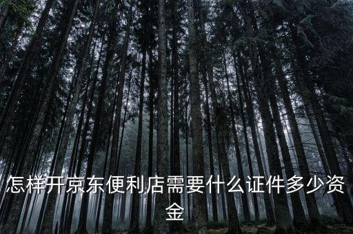 怎樣開(kāi)京東便利店需要什么證件多少資金