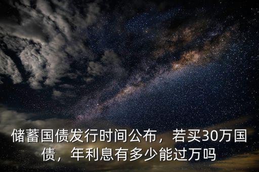 儲蓄國債發(fā)行時間公布，若買30萬國債，年利息有多少能過萬嗎