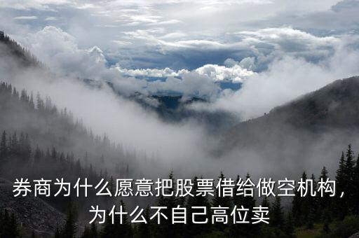 券商為什么愿意把股票借給做空機構(gòu)，為什么不自己高位賣