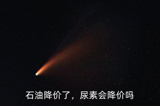 石油降價(jià)了，尿素會(huì)降價(jià)嗎