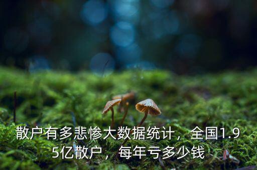 散戶有多悲慘大數(shù)據(jù)統(tǒng)計(jì)，全國(guó)1.95億散戶，每年虧多少錢