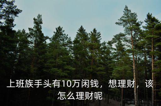 上班族手頭有10萬閑錢，想理財，該怎么理財呢