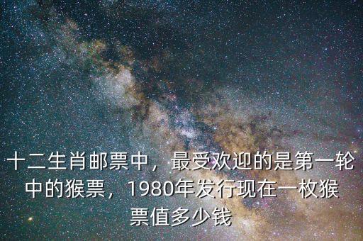 十二生肖郵票中，最受歡迎的是第一輪中的猴票，1980年發(fā)行現(xiàn)在一枚猴票值多少錢(qián)