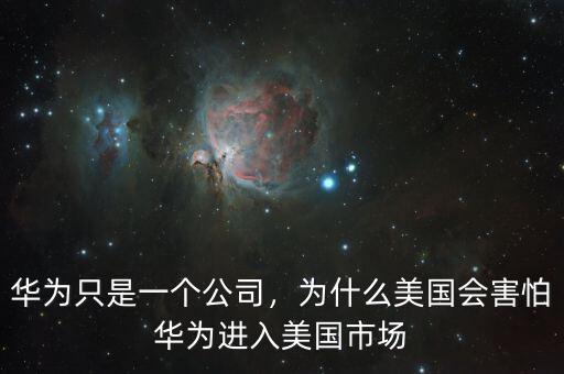 華為只是一個公司，為什么美國會害怕華為進(jìn)入美國市場