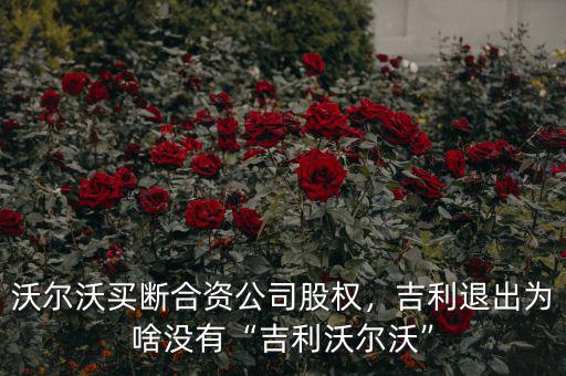沃爾沃買(mǎi)斷合資公司股權(quán)，吉利退出為啥沒(méi)有“吉利沃爾沃”