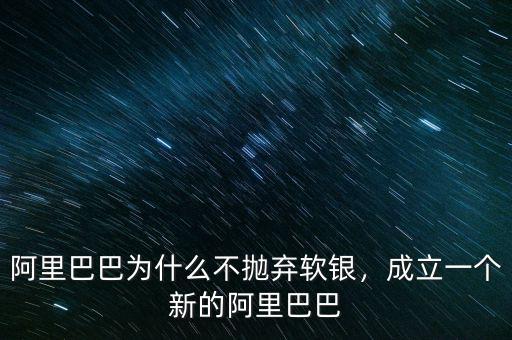 阿里巴巴為什么不拋棄軟銀，成立一個新的阿里巴巴