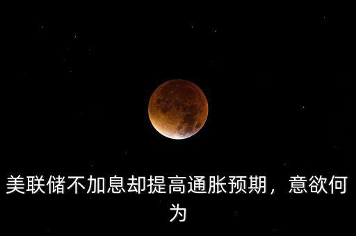 美聯(lián)儲不加息卻提高通脹預(yù)期，意欲何為