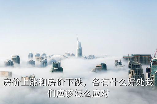 房價上漲和房價下跌，各有什么好處我們應(yīng)該怎么應(yīng)對
