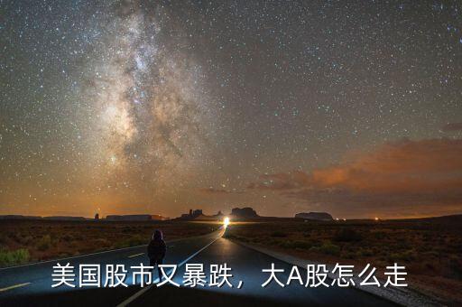 美國股市又暴跌，大A股怎么走