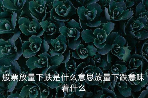 大盤(pán)放量下跌意味什么,股票放量下跌是什么意思
