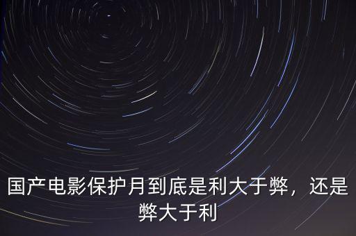 國(guó)產(chǎn)電影保護(hù)月到底是利大于弊，還是弊大于利