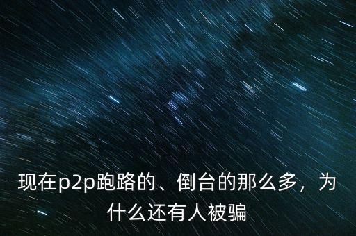 p2p騙局為什么還是那么多人上當,倒臺的那么多
