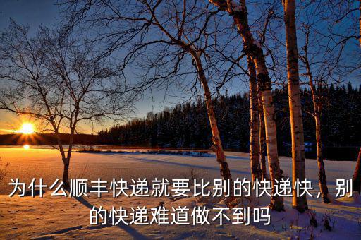 為什么順豐快遞就要比別的快遞快，別的快遞難道做不到嗎