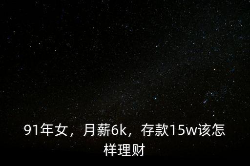 91年女，月薪6k，存款15w該怎樣理財